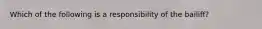 Which of the following is a responsibility of the bailiff?