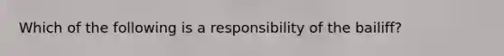 Which of the following is a responsibility of the bailiff?