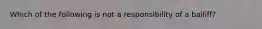 Which of the following is not a responsibility of a bailiff?