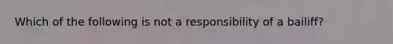 Which of the following is not a responsibility of a bailiff?