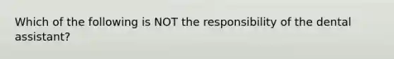 Which of the following is NOT the responsibility of the dental assistant?