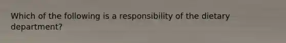 Which of the following is a responsibility of the dietary department?