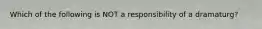 Which of the following is NOT a responsibility of a dramaturg?