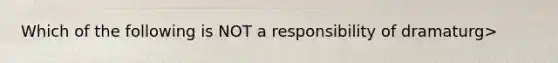 Which of the following is NOT a responsibility of dramaturg>