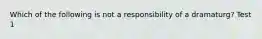 Which of the following is not a responsibility of a dramaturg? Test 1