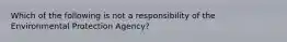 Which of the following is not a responsibility of the Environmental Protection Agency?