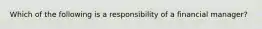 Which of the following is a responsibility of a financial manager?