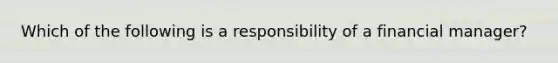 Which of the following is a responsibility of a financial manager?