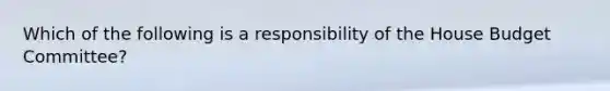 Which of the following is a responsibility of the House Budget Committee?