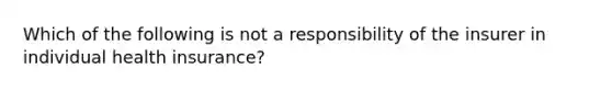 Which of the following is not a responsibility of the insurer in individual health insurance?