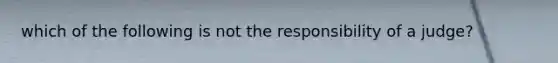 which of the following is not the responsibility of a judge?