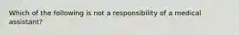 Which of the following is not a responsibility of a medical assistant?