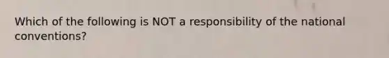 Which of the following is NOT a responsibility of the national conventions?