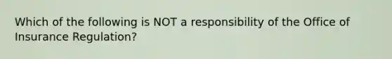 Which of the following is NOT a responsibility of the Office of Insurance Regulation?