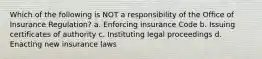 Which of the following is NOT a responsibility of the Office of Insurance Regulation? a. Enforcing insurance Code b. Issuing certificates of authority c. Instituting legal proceedings d. Enacting new insurance laws