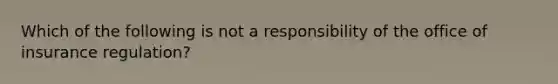 Which of the following is not a responsibility of the office of insurance regulation?