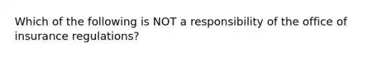 Which of the following is NOT a responsibility of the office of insurance regulations?