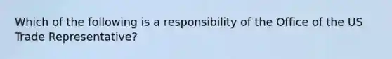 Which of the following is a responsibility of the Office of the US Trade Representative?