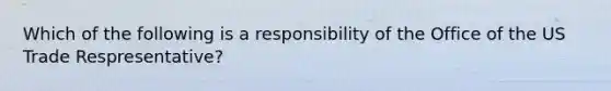 Which of the following is a responsibility of the Office of the US Trade Respresentative?