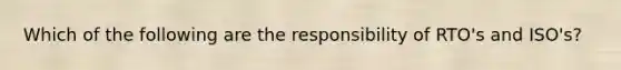 Which of the following are the responsibility of RTO's and ISO's?