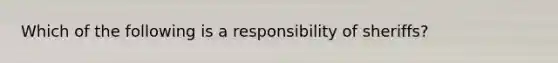 Which of the following is a responsibility of sheriffs?