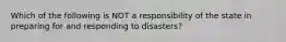 Which of the following is NOT a responsibility of the state in preparing for and responding to disasters?