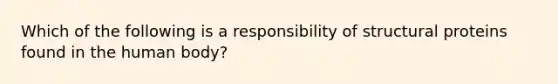 Which of the following is a responsibility of structural proteins found in the human body?