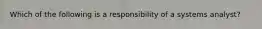 Which of the following is a responsibility of a systems analyst?