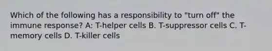 Which of the following has a responsibility to "turn off" the immune response? A: T-helper cells B. T-suppressor cells C. T-memory cells D. T-killer cells