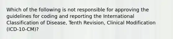 Which of the following is not responsible for approving the guidelines for coding and reporting the International Classification of Disease, Tenth Revision, Clinical Modification (ICD-10-CM)?