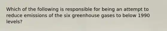 Which of the following is responsible for being an attempt to reduce emissions of the six greenhouse gases to below 1990 levels?