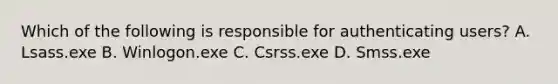 Which of the following is responsible for authenticating users? A. Lsass.exe B. Winlogon.exe C. Csrss.exe D. Smss.exe