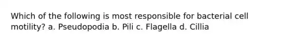 Which of the following is most responsible for bacterial cell motility? a. Pseudopodia b. Pili c. Flagella d. Cillia