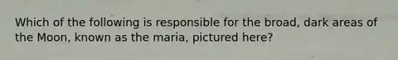 Which of the following is responsible for the broad, dark areas of the Moon, known as the maria, pictured here?