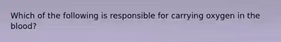 Which of the following is responsible for carrying oxygen in the blood?