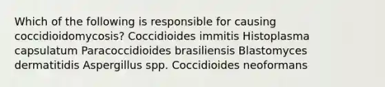 Which of the following is responsible for causing coccidioidomycosis? Coccidioides immitis Histoplasma capsulatum Paracoccidioides brasiliensis Blastomyces dermatitidis Aspergillus spp. Coccidioides neoformans