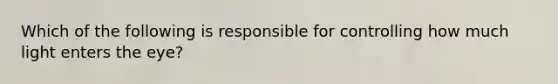 Which of the following is responsible for controlling how much light enters the eye?