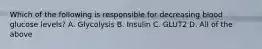 Which of the following is responsible for decreasing blood glucose levels? A. Glycolysis B. Insulin C. GLUT2 D. All of the above