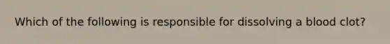 Which of the following is responsible for dissolving a blood clot?