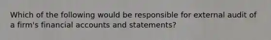 Which of the following would be responsible for external audit of a firm's financial accounts and statements?