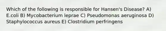 Which of the following is responsible for Hansen's Disease? A) E.coli B) Mycobacterium leprae C) Pseudomonas aeruginosa D) Staphylococcus aureus E) Clostridium perfringens