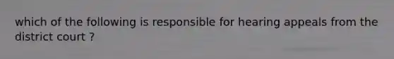 which of the following is responsible for hearing appeals from the district court ?