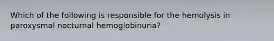 Which of the following is responsible for the hemolysis in paroxysmal nocturnal hemoglobinuria?