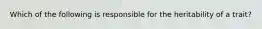 Which of the following is responsible for the heritability of a trait?