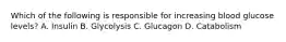Which of the following is responsible for increasing blood glucose levels? A. Insulin B. Glycolysis C. Glucagon D. Catabolism