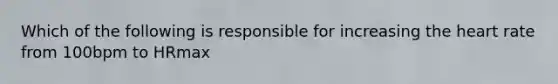 Which of the following is responsible for increasing the heart rate from 100bpm to HRmax