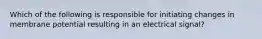 Which of the following is responsible for initiating changes in membrane potential resulting in an electrical signal?