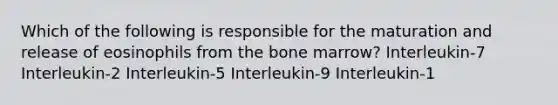 Which of the following is responsible for the maturation and release of eosinophils from the bone marrow? Interleukin-7 Interleukin-2 Interleukin-5 Interleukin-9 Interleukin-1