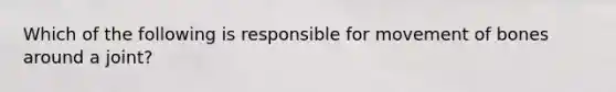 Which of the following is responsible for movement of bones around a joint?