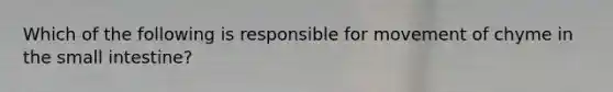 Which of the following is responsible for movement of chyme in <a href='https://www.questionai.com/knowledge/kt623fh5xn-the-small-intestine' class='anchor-knowledge'>the small intestine</a>?